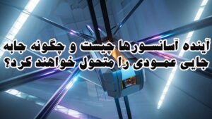 آینده آسانسورها چیست و چگونه جابه‌جایی عمودی را متحول خواهند کرد؟