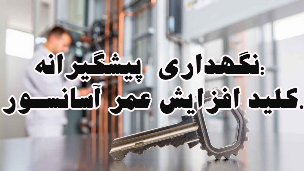 نگهداری پیشگیرانه: کلید افزایش عمر آسانسور.