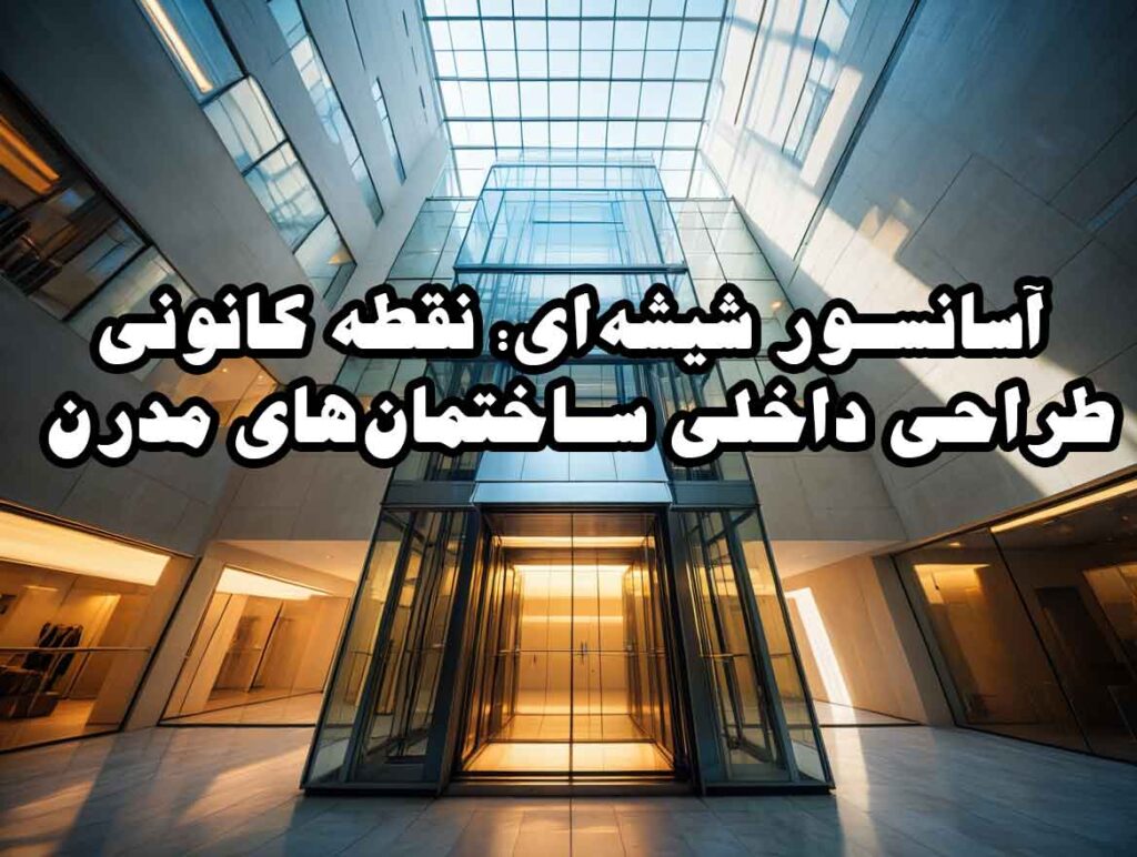آسانسور شیشه‌ای: نقطه کانونی طراحی داخلی ساختمان‌های مدرن