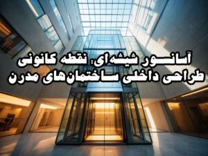 آسانسور شیشه‌ای: نقطه کانونی طراحی داخلی ساختمان‌های مدرن